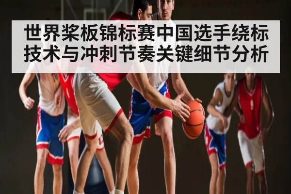 世界桨板锦标赛中国选手绕标技术与冲刺节奏关键细节分析 | www.c7c7.app