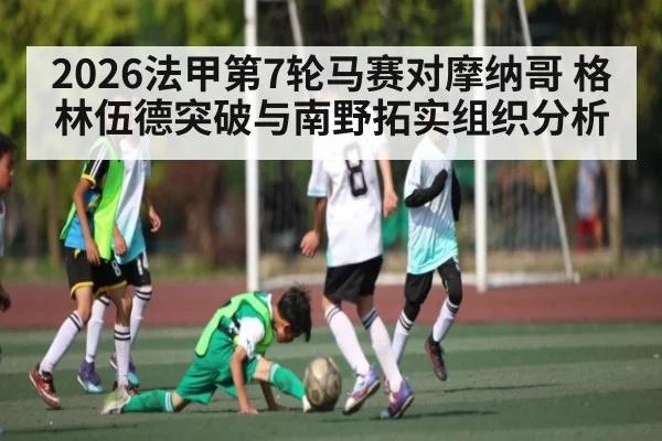 2026法甲第7轮马赛对摩纳哥 格林伍德突破与南野拓实组织分析 - c7c7.app