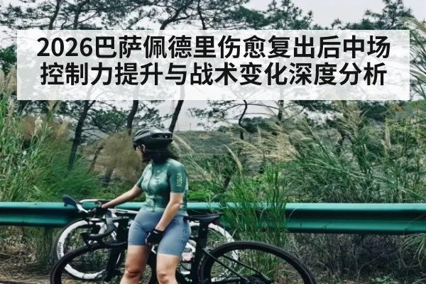 2026巴萨佩德里伤愈复出后中场控制力提升与战术变化深度分析 | c7c7.app